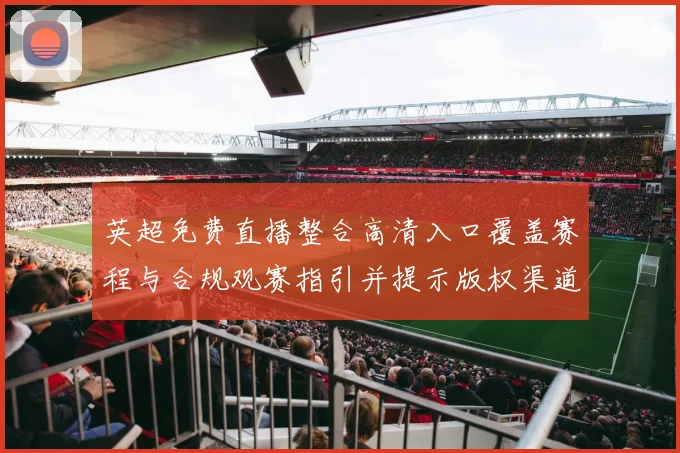 英超免费直播整合高清入口覆盖赛程与合规观赛指引并提示版权渠道