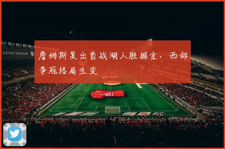 詹姆斯复出首战湖人胜掘金，西部争冠格局生变