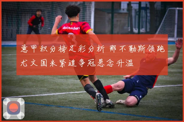 意甲积分榜足彩分析 那不勒斯领跑尤文国米紧追争冠悬念升温