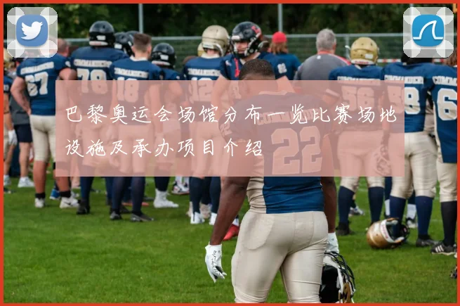 巴黎奥运会场馆分布一览比赛场地设施及承办项目介绍