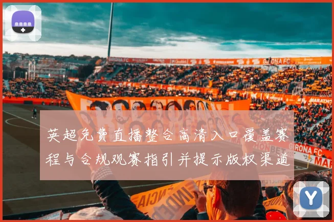 英超免费直播整合高清入口覆盖赛程与合规观赛指引并提示版权渠道
