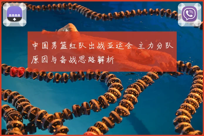 中国男篮红队出战亚运会 主力分队原因与备战思路解析