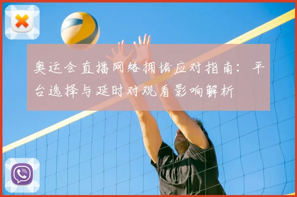 奥运会直播网络拥堵应对指南：平台选择与延时对观看影响解析