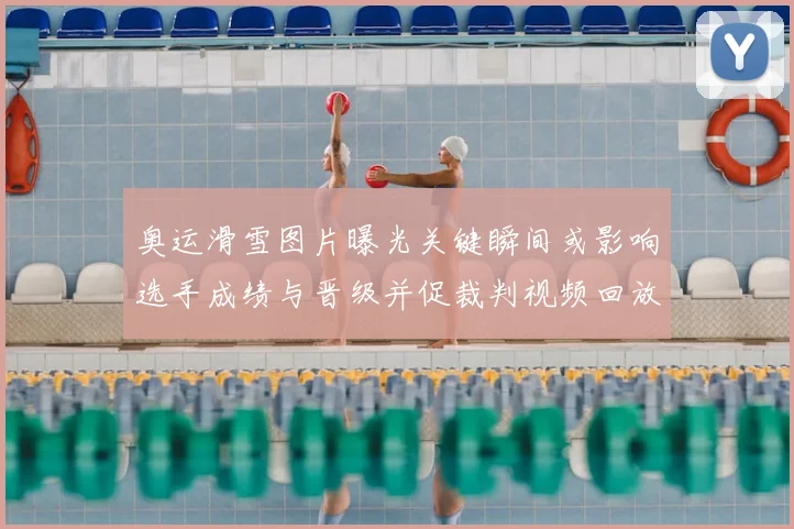 奥运滑雪图片曝光关键瞬间或影响选手成绩与晋级并促裁判视频回放