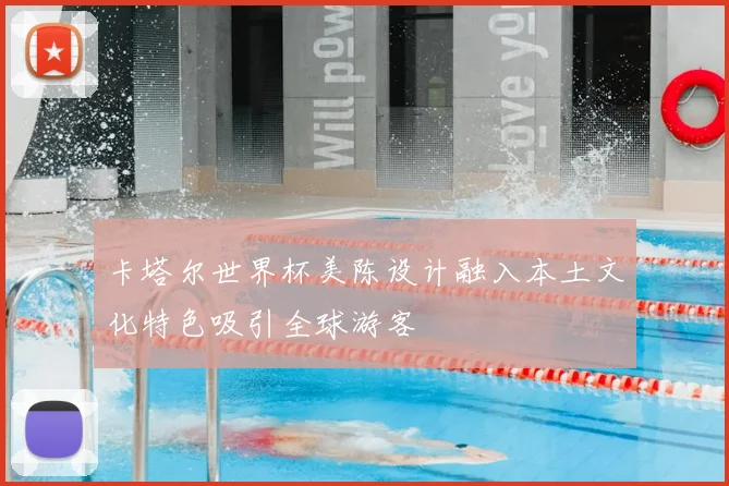 卡塔尔世界杯美陈设计融入本土文化特色吸引全球游客