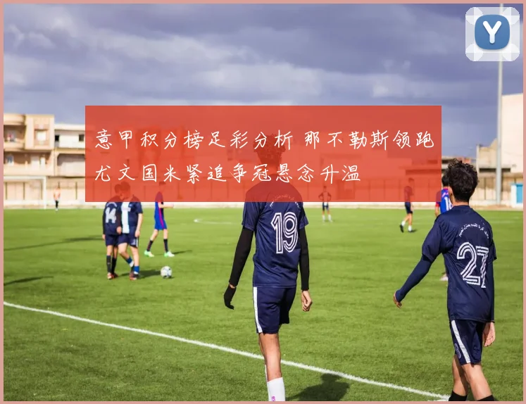 意甲积分榜足彩分析 那不勒斯领跑尤文国米紧追争冠悬念升温