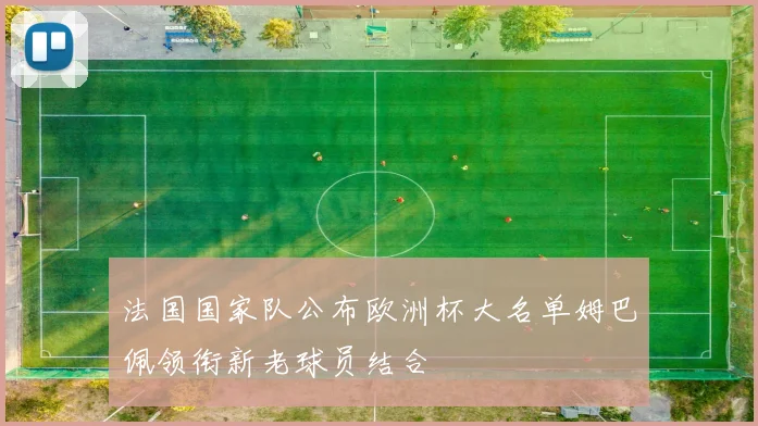 法国国家队公布欧洲杯大名单姆巴佩领衔新老球员结合