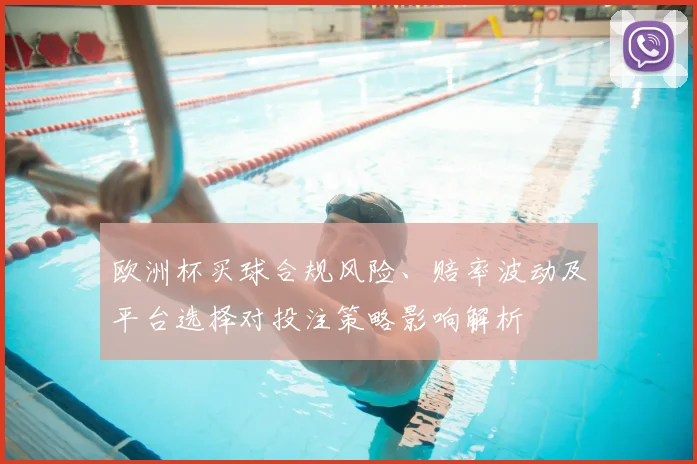 欧洲杯买球合规风险、赔率波动及平台选择对投注策略影响解析