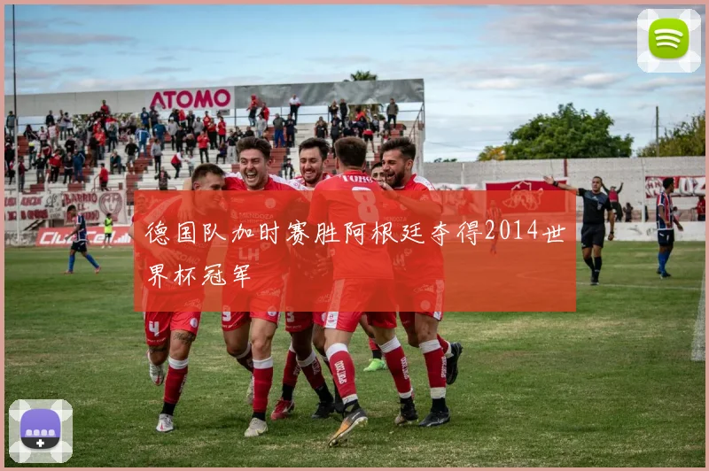 德国队加时赛胜阿根廷夺得2014世界杯冠军