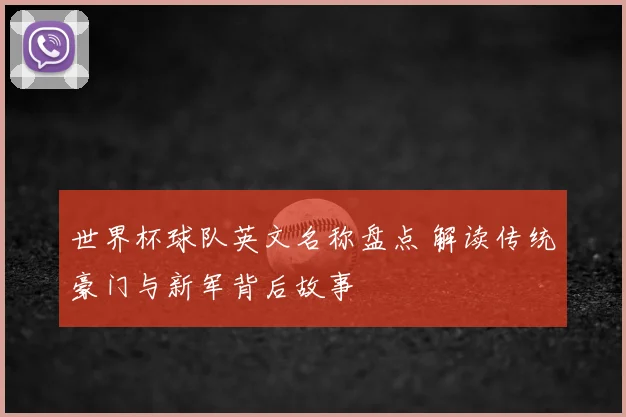 世界杯球队英文名称盘点 解读传统豪门与新军背后故事