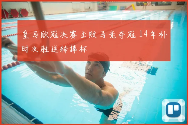 皇马欧冠决赛击败马竞夺冠 14年补时决胜逆转捧杯