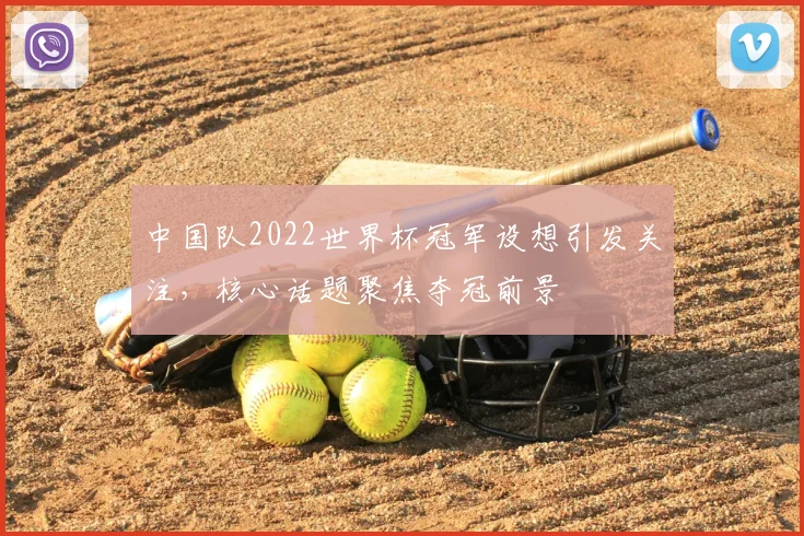 中国队2022世界杯冠军设想引发关注，核心话题聚焦夺冠前景
