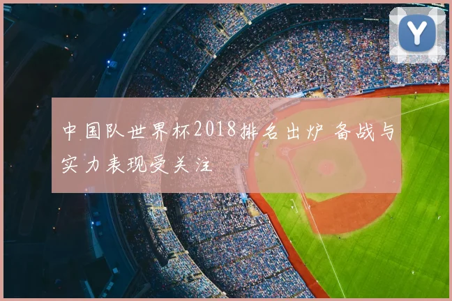 中国队世界杯2018排名出炉 备战与实力表现受关注