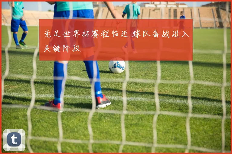 竞足世界杯赛程临近 球队备战进入关键阶段