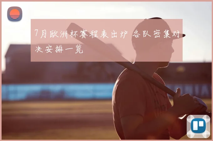 7月欧洲杯赛程表出炉 各队密集对决安排一览