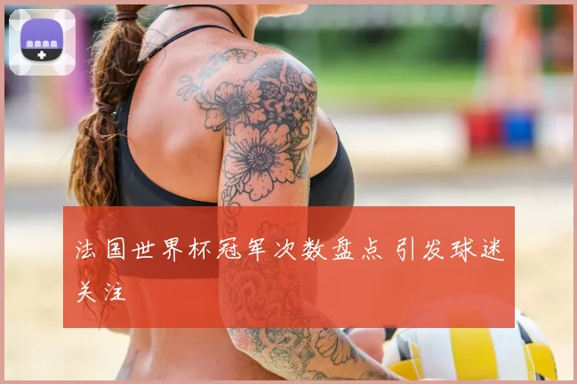 法国世界杯冠军次数盘点 引发球迷关注