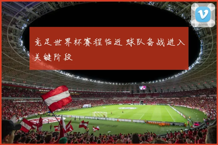 竞足世界杯赛程临近 球队备战进入关键阶段