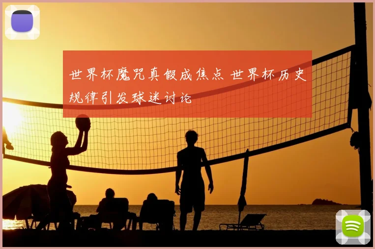 世界杯魔咒真假成焦点 世界杯历史规律引发球迷讨论