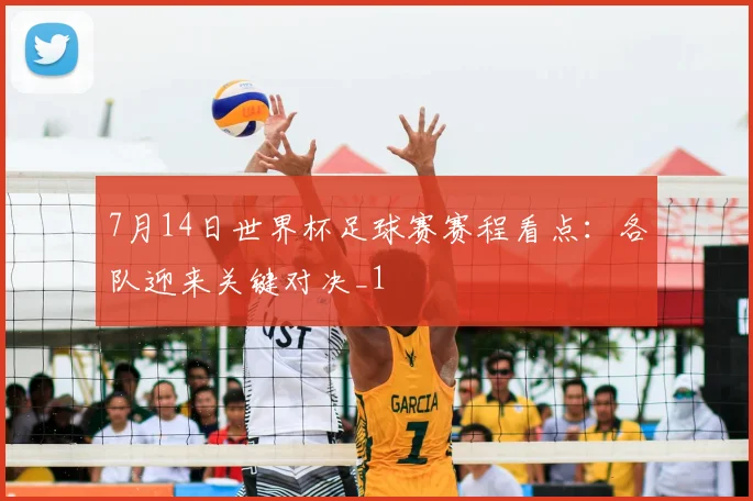 7月14日世界杯足球赛赛程看点:各队迎来关键对决_1